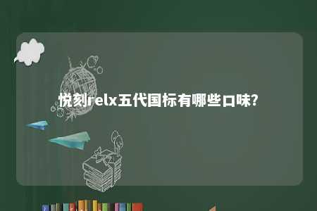 悦刻relx五代国标有哪些口味？ 